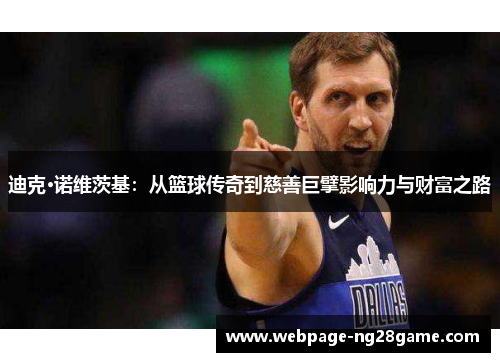 迪克·诺维茨基:从篮球传奇到慈善巨擘影响力与财富之路 迪克·诺维茨基:从篮球传奇到慈善巨擘影响力与财富之路
