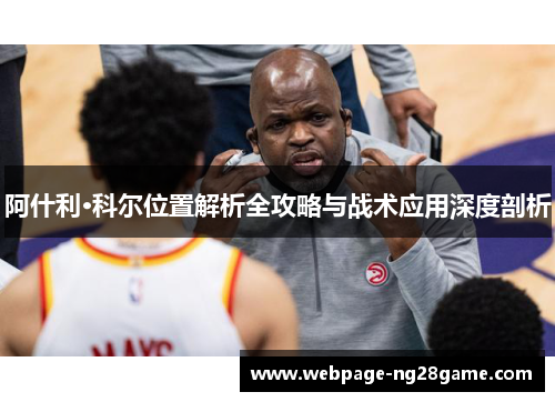 阿什利·科尔位置解析全攻略与战术应用深度剖析
